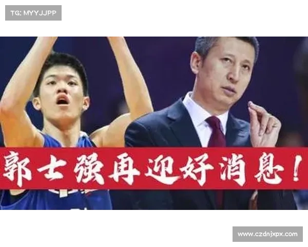 郭士强点石成金高塔蜕变自信坐稳先发中国男篮迎重要利好